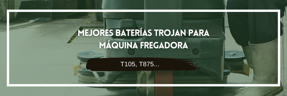 mejores baterías trojan para máquinas fregadoras